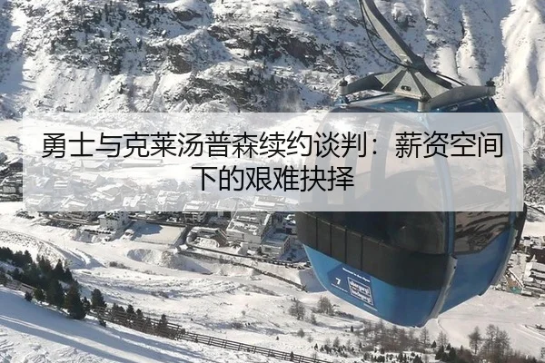 勇士与克莱汤普森续约谈判：薪资空间下的艰难抉择