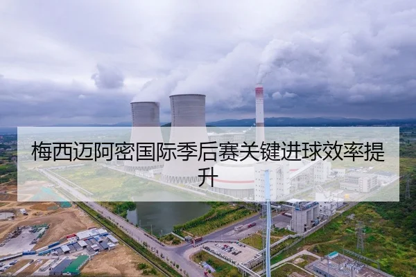 梅西迈阿密国际季后赛关键进球效率提升