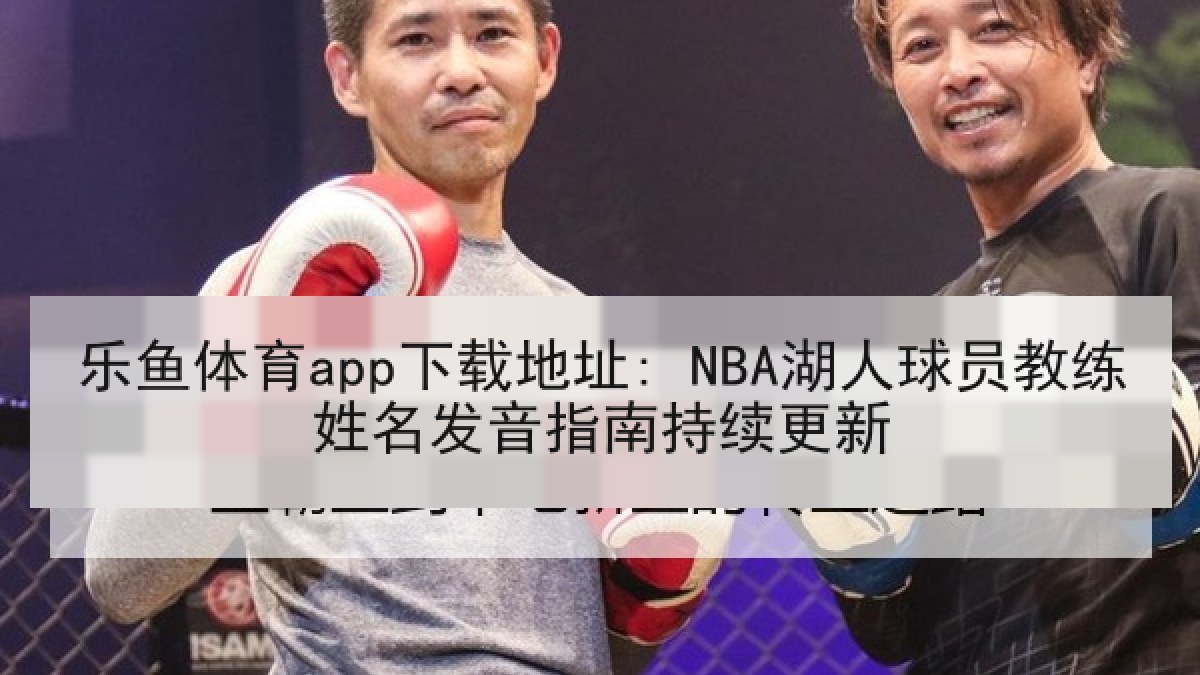 乐鱼体育app下载地址: NBA湖人球员教练姓名发音指南持续更新 乐鱼体育app下载地址: NBA湖人球员教练姓名发音指南持续更新