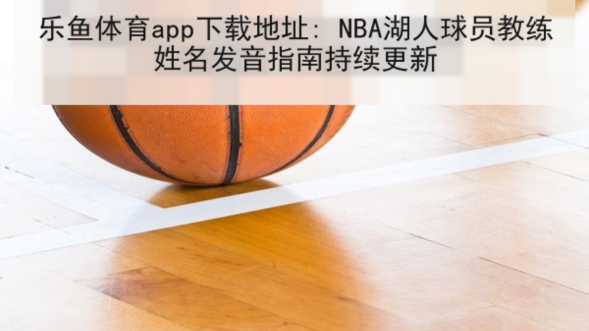 乐鱼体育app下载地址: NBA湖人球员教练姓名发音指南持续更新 乐鱼体育app下载地址: NBA湖人球员教练姓名发音指南持续更新