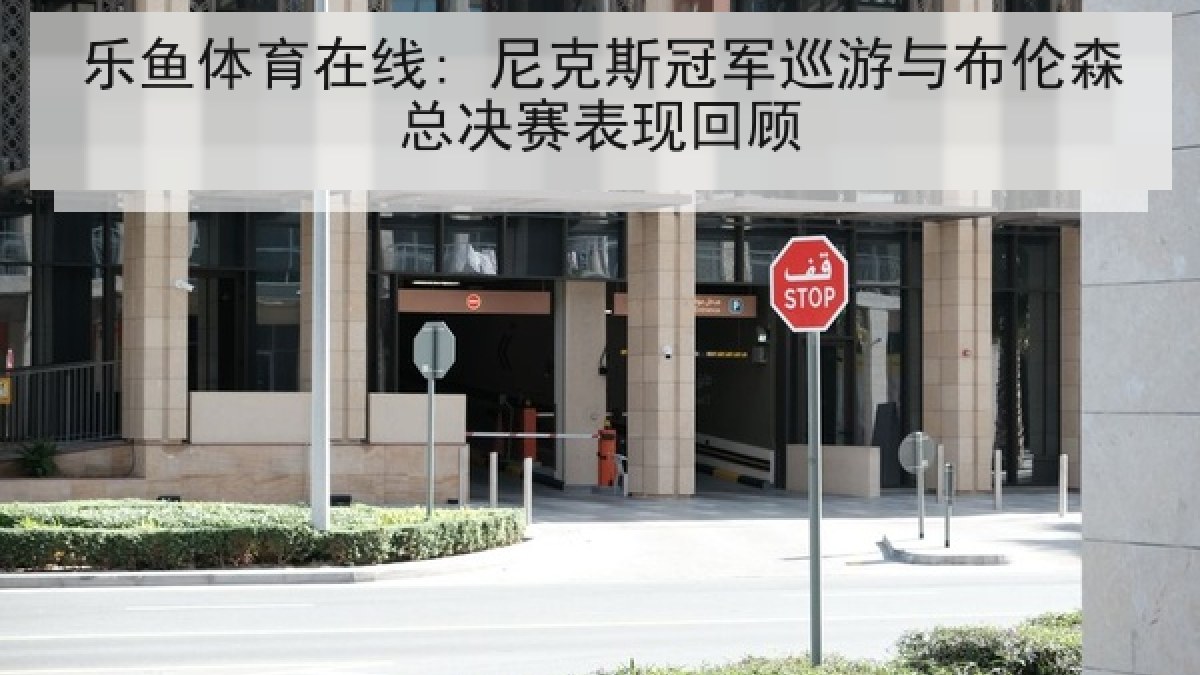 乐鱼体育在线: 尼克斯冠军巡游与布伦森总决赛表现回顾