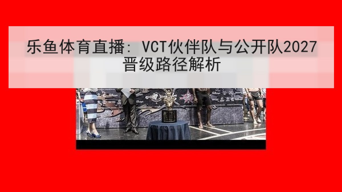 乐鱼体育直播: VCT伙伴队与公开队2027晋级路径解析 乐鱼体育直播: VCT伙伴队与公开队2027晋级路径解析