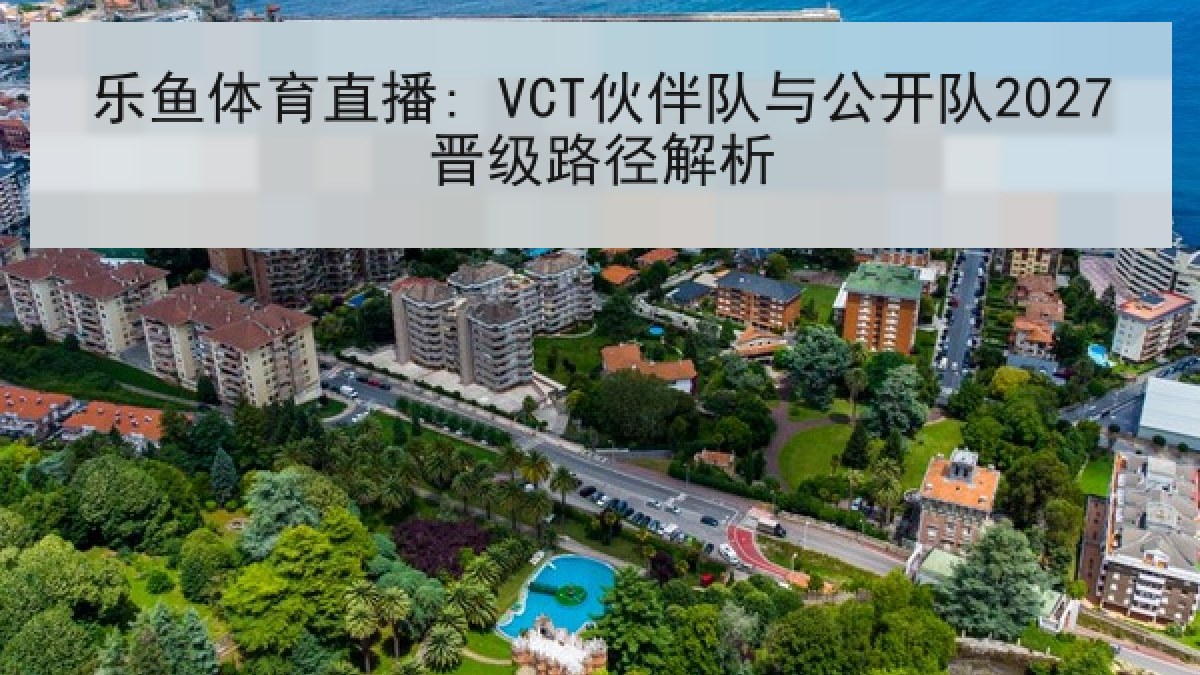 乐鱼体育直播: VCT伙伴队与公开队2027晋级路径解析